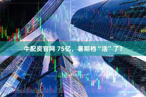 牛配资官网 75亿，暑期档“活”了？