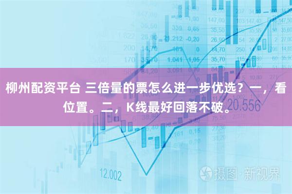 柳州配资平台 三倍量的票怎么进一步优选？一，看位置。二，K线最好回落不破。