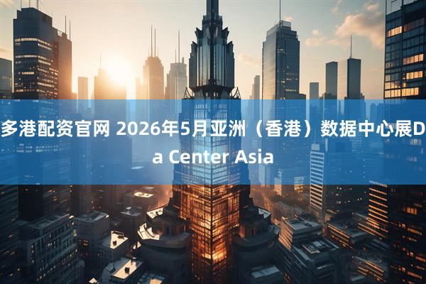 金多港配资官网 2026年5月亚洲（香港）数据中心展Data Center Asia