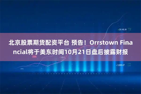 北京股票期货配资平台 预告！Orrstown Financial将于美东时间10月21日盘后披露财报