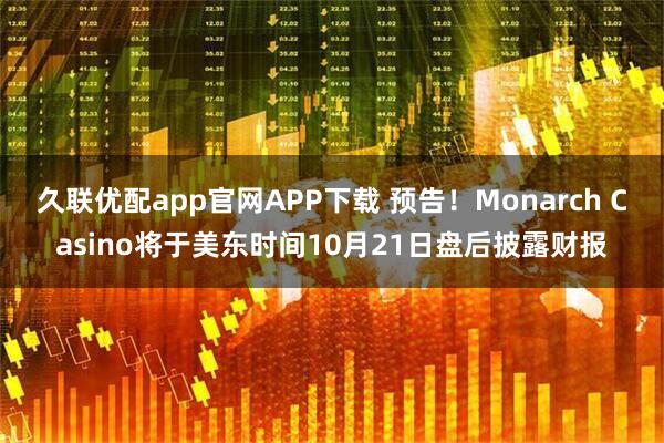 久联优配app官网APP下载 预告！Monarch Casino将于美东时间10月21日盘后披露财报