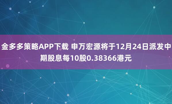 金多多策略APP下载 申万宏源将于12月24日派发中期股息每10股0.38366港元