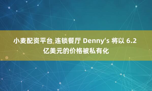 小麦配资平台 连锁餐厅 Denny‘s 将以 6.2 亿美元的价格被私有化