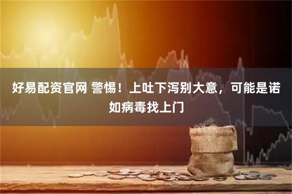 好易配资官网 警惕！上吐下泻别大意，可能是诺如病毒找上门