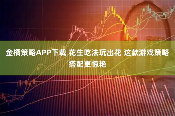 金橘策略APP下载 花生吃法玩出花 这款游戏策略搭配更惊艳