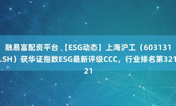 融易富配资平台 【ESG动态】上海沪工（603131.SH）获华证指数ESG最新评级CCC，行业排名第321