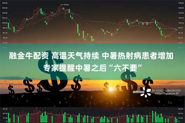 融金牛配资 高温天气持续 中暑热射病患者增加 专家提醒中暑之后“六不要”